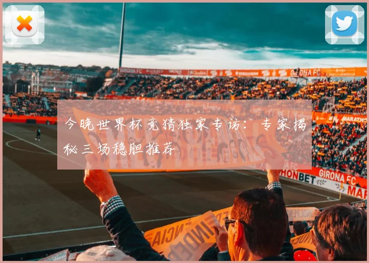 今晚世界杯竞猜独家专访：专家揭秘三场稳胆推荐